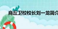 商丘卫校校长刘一龙简介(商丘卫校)