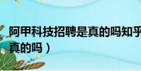 阿甲科技招聘是真的吗知乎(阿甲科技招聘是真的吗)