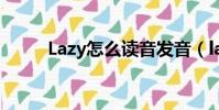 Lazy怎么读音发音(lazy怎么读)