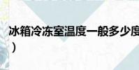 冰箱冷冻室温度一般多少度(冰箱冷冻室温度)