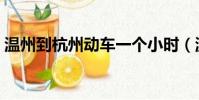 温州到杭州动车一个小时(温州到杭州动车)