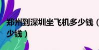 郑州到深圳坐飞机多少钱(郑州到深圳飞机多少钱)