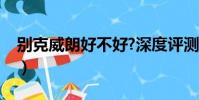 别克威朗好不好?深度评测(别克威朗好不好)