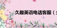 久趣英语电话客服(久趣英语)