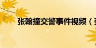 张翰撞交警事件视频(张翰撞交警)