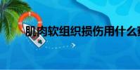 肌肉软组织损伤用什么药(肌肉车)