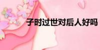 子时过世对后人好吗(子时过)