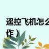 遥控飞机怎么操作侠盗飞船（遥控飞机怎么操作）