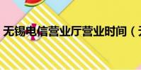 无锡电信营业厅营业时间(无锡电信营业厅)