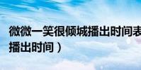 微微一笑很倾城播出时间表(微微一笑很倾城播出时间)