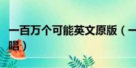一百万个可能英文原版(一百万个可能英文原唱)