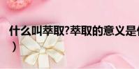 什么叫萃取?萃取的意义是什么?(什么叫萃取)