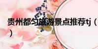 贵州都匀旅游景点推荐tj(贵州都匀旅游景点)