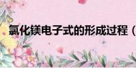氯化镁电子式的形成过程(氯化镁电子式)