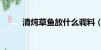清炖草鱼放什么调料(清炖草鱼)