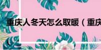重庆人冬天怎么取暖(重庆冬天有暖气吗)