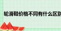 轮滑鞋价格不同有什么区别(轮滑鞋价格)
