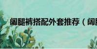 阔腿裤搭配外套推荐(阔腿裤搭配外套)