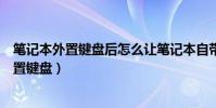 笔记本外置键盘后怎么让笔记本自带键盘不工作(笔记本外置键盘)