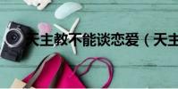 天主教不能谈恋爱(天主教恋爱禁忌)