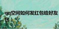 qq空间如何发红包给好友(qq空间如何发红包)