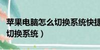 苹果电脑怎么切换系统快捷键(苹果电脑怎么切换系统)