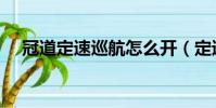 冠道定速巡航怎么开(定速巡航怎么开)