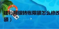 建行网银转账限额怎么修改(建行网银转账限额)