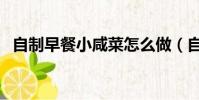 自制早餐小咸菜怎么做(自制早餐小咸菜)