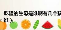 乾隆的生母是谁啊有几个孩子(乾隆的生母是谁)