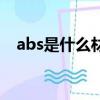 abs是什么材质有害吗（abs是什么材质）