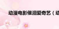 动漫电影催泪爱奇艺(动漫电影催泪)