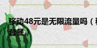 移动48元是无限流量吗(移动48元不限流量套餐)