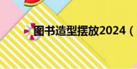 图书造型摆放2024(图书造型)
