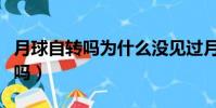 月球自转吗为什么没见过月球背面(月球自转吗)