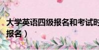 大学英语四级报名和考试时间(大学英语四级报名)