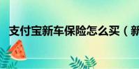 支付宝新车保险怎么买(新车保险怎么买)