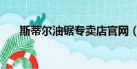 斯蒂尔油锯专卖店官网(斯蒂尔油锯)