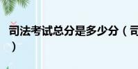 司法考试总分是多少分(司法考试总分是多少)
