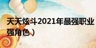天天炫斗2021年最强职业(天天炫斗2018最强角色)