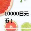 10000日元 = 人民币（5000日元是多少人民币）