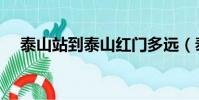 泰山站到泰山红门多远(泰山站到泰山)