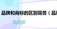 品牌和商标的区别简答(品牌和商标的区别)